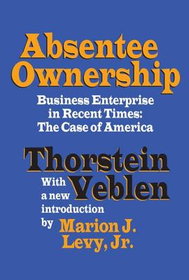 Absentee Ownership: Business Enterprise in Recent Times - The Case of America - Veblen, Thorstein