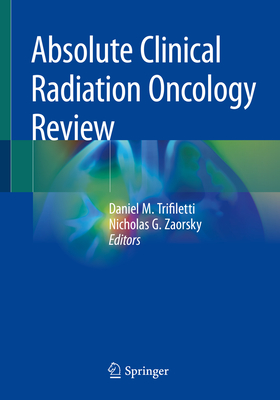 Absolute Clinical Radiation Oncology Review - Trifiletti, Daniel M (Editor), and Zaorsky, Nicholas G (Editor)