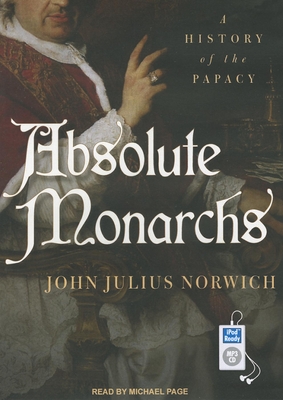 Absolute Monarchs: A History of the Papacy - Norwich, John Julius, and Page, Michael, Dr. (Narrator)
