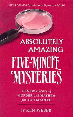 Absolutely Amazing Five-Minute Mysteries: 40 New Cases of Murder and Mayhem for You to Solve - Weber, Ken