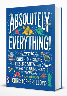 Absolutely Everything!: A History of Earth, Dinosaurs, Rulers, Robots and Other Things Too Numerous to Mention - Lloyd, Christopher