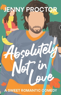 Absolutely Not in Love: A Sweet Hockey RomCom - Proctor, Jenny