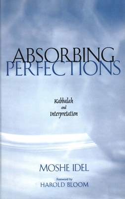 Absorbing Perfections: Kabbalah and Interpretation - Idel, Moshe