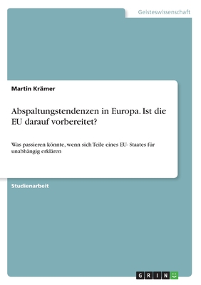 Abspaltungstendenzen in Europa. Ist die EU darauf vorbereitet?: Was passieren knnte, wenn sich Teile eines EU- Staates fr unabhngig erklren - Krmer, Martin