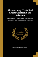 Abstammung, Ursitz Und Alteste Geschichte Der Baiwaren: Festgabe Zur 7. Skularfeier Der Grndung Der Haupt- Und Residenzstadt Mnchen