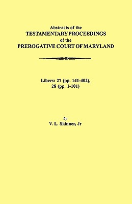 Abstraacts of the Testamentary Proceedings of the Prerogative Court of Maryland. Volume XVII: 1724-1727. Libers: 27 (Pp. 141-402), 28 (Pp. 1-101) - Skinner, Vernon L, Jr.