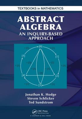 Abstract Algebra: An Inquiry Based Approach - Hodge, Jonathan K, and Schlicker, Steven, and Sundstrom, Ted