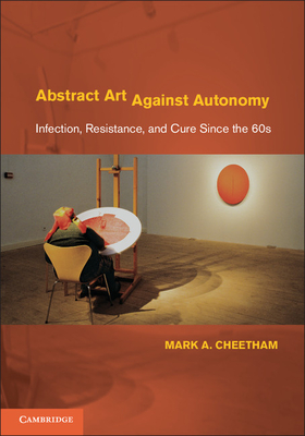 Abstract Art Against Autonomy: Infection, Resistance, and Cure since the 60s - Cheetham, Mark A.