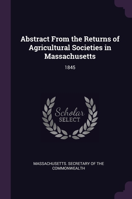 Abstract From the Returns of Agricultural Societies in Massachusetts: 1845 - Massachusetts Secretary of the Commonwe (Creator)