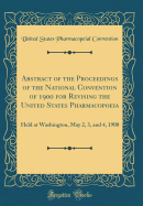 Abstract of the Proceedings of the National Convention of 1900 for Revising the United States Pharmacopoeia: Held at Washington, May 2, 3, and 4, 1900 (Classic Reprint)