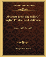 Abstracts from the Wills of English Printers and Stationers: From 1492 to 1630