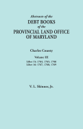 Abstracts of the Debt Books of the Provincial Land Office of Maryland. Charles County, Volume III: Liber 15: 1764, 1765, 1766; Liber 16: 1767, 1768, 1