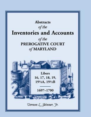 Abstracts of the Inventories and Accounts of the Prerogative Court of Maryland, 1697-1700 Libers 16, 17, 18, 19, 191/2a, 191/2b - Skinner, Vernon L, Jr.