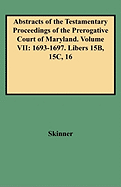 Abstracts of the Testamentary Proceedings of the Prerogative Court of Maryland. Volume VII: 1693-1697. Libers 15b, 15c, 16