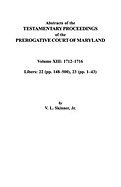 Abstracts of the Testamentary Proceedings of the Prerogative Court of Maryland. Volume XIII: 1712 Co1716; Libers 22 (Pp. 148 Co500), 23 (Pp. 1 Co43)
