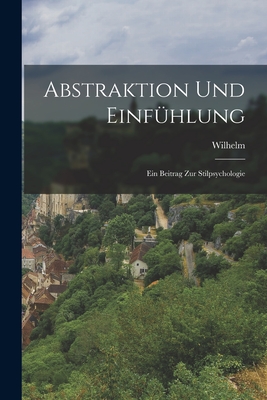 Abstraktion und Einfu hlung: Ein Beitrag zur Stilpsychologie - Worringer, Wilhelm 1881-1965