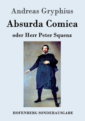 Absurda Comica: Oder Herr Peter Squenz - Gryphius, Andreas