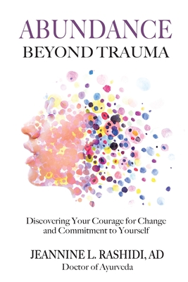 Abundance Beyond Trauma: Discovering Your Courage for Change and Commitment to Yourself - Rashidi, Jeannine L, and Kodikannath, Jayarajan, Dr. (Foreword by), and Purdin, Wayne (Editor)