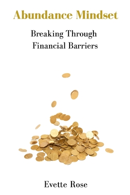 Abundance Mindset: Breaking Through Financial Barriers - Rose, Evette