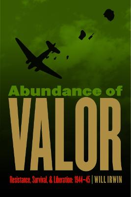 Abundance of Valor: Resistance, Survival, and Liberation: 1944-45 - Irwin, Will