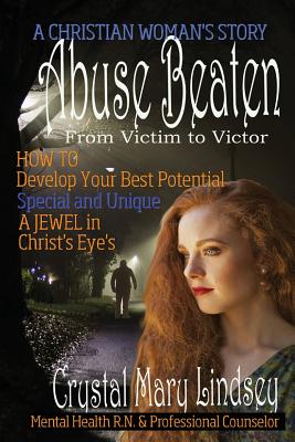 Abuse Beaten: From Victim to Victor - Lindsey, Crystal Mary, and Grace, Julie Elaine, and Upchurch, Heather (Prepared for publication by)