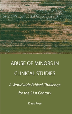 Abuse of Minors in Clinical Studies: A Worldwide Ethical Challenge for the 21st Century - Rose, Klaus