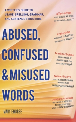 Abused, Confused, and Misused Words: A Writer's Guide to Usage, Spelling, Grammar, and Sentence Structure - Embree, Mary