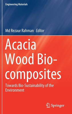 Acacia Wood Bio-Composites: Towards Bio-Sustainability of the Environment - Rahman, MD Rezaur (Editor)