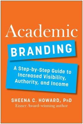 Academic Branding: A Step-by-Step Guide to Increased Visibility, Authority, and Income - Howard, Sheena