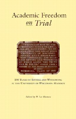 Academic Freedom on Trial: 100 Years of Sifting and Winnowing at the University of Wisconsin-Madison - Hansen, W Lee (Editor)