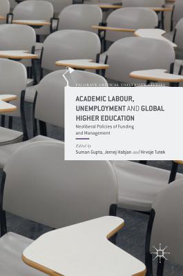 Academic Labour, Unemployment and Global Higher Education: Neoliberal Policies of Funding and Management - Gupta, Suman (Editor), and Habjan, Jernej (Editor), and Tutek, Hrvoje (Editor)