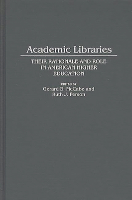 Academic Libraries: Their Rationale and Role in American Higher Education - McCabe, Gerard B (Editor), and Person, Ruth J (Editor)