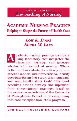 Academic Nursing Practice Academic Nursing Practice: Helping to Shape the Future of Healthcare Helping to Shape the Future of Healthcare - Evans, Lois K, Dnsc, Faan, RN (Editor), and Lang, Norma M, PhD, Faan (Editor)