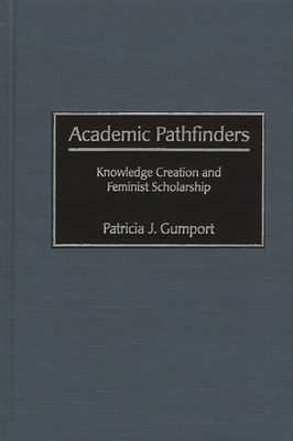 Academic Pathfinders: Knowledge Creation and Feminist Scholarship - Gumport, Patricia