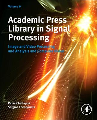 Academic Press Library in Signal Processing, Volume 6: Image and Video Processing and Analysis and Computer Vision - Chellappa, Rama, Dr. (Editor-in-chief), and Theodoridis, Sergios, Dr. (Editor-in-chief)