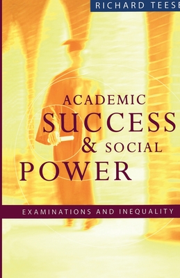 Academic Success and Social Power: Examinations in Inequality - Teese, Richard