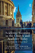 Academic Vocation in the Church and Academy Today: 'And With All Of Your Mind'