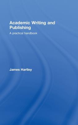 Academic Writing and Publishing: A Practical Handbook - Hartley, James