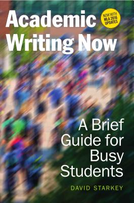 Academic Writing Now: A Brief Guide for Busy Students--With MLA 2016 Update - Starkey, David