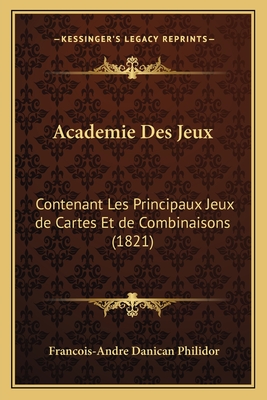 Academie Des Jeux: Contenant Les Principaux Jeux de Cartes Et de Combinaisons (1821) - Philidor, Francois-Andre Danican (Editor)