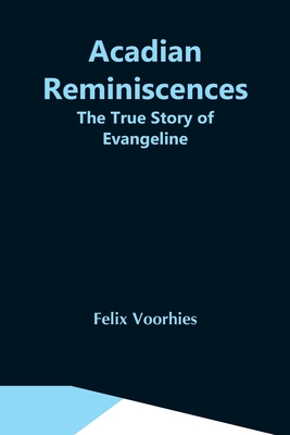 Acadian Reminiscences: The True Story Of Evangeline - Voorhies, Felix