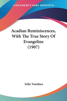 Acadian Reminiscences, With The True Story Of Evangeline (1907) - Voorhies, Felix