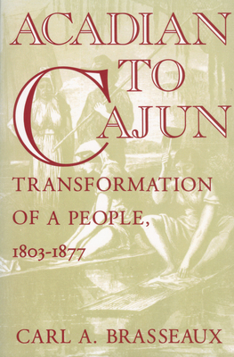 Acadian to Cajun: Transformation of a People, 1803-1877 - Brasseaux, Carl a
