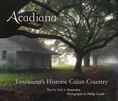 Acadiana: Louisiana's Historic Cajun Country - Brasseaux, Carl A, and Gould, Philip (Photographer)