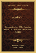 Acadie V1: Reconstitution D'Un Chapitre Perdu De L'Histoire D'Amerique (1916)