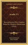 Acadie V1: Reconstitution D'Un Chapitre Perdu de L'Histoire D'Amerique (1916)