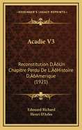Acadie V3: Reconstitution D'Un Chapitre Perdu de L'Histoire D'Amerique (1921)