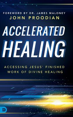 Accelerated Healing: Accessing Jesus' Finished Work of Divine Healing - Proodian, John, and Maloney, James (Foreword by)