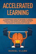 Accelerated learning: A Comprehensive Guide for Beginners to Improve Your Skills. Speed Reading and Memory Techniques Made easy for Anyone will introduce you to the concept of Learning How to Learn