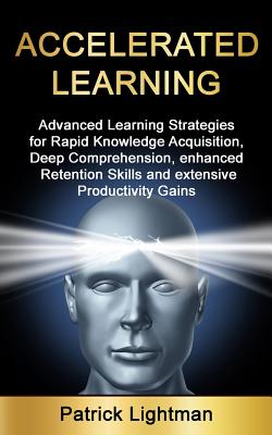 Accelerated Learning: Advanced Learning Strategies to Learn Faster, Remember More and Be More Productive - Lightman, Patrick